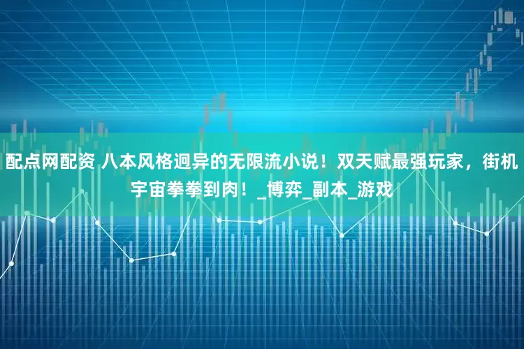 配点网配资 八本风格迥异的无限流小说！双天赋最强玩家，街机宇宙拳拳到肉！_博弈_副本_游戏