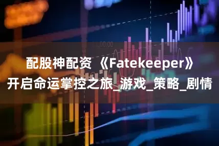 配股神配资 《Fatekeeper》开启命运掌控之旅_游戏_策略_剧情