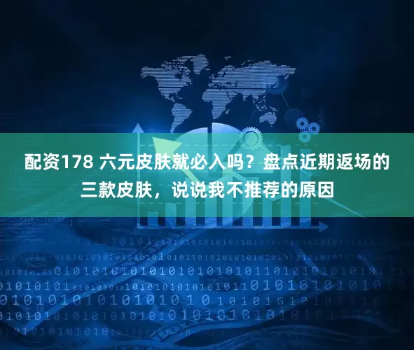 配资178 六元皮肤就必入吗?盘点近期返场的三款皮肤,说说我不推荐的原因