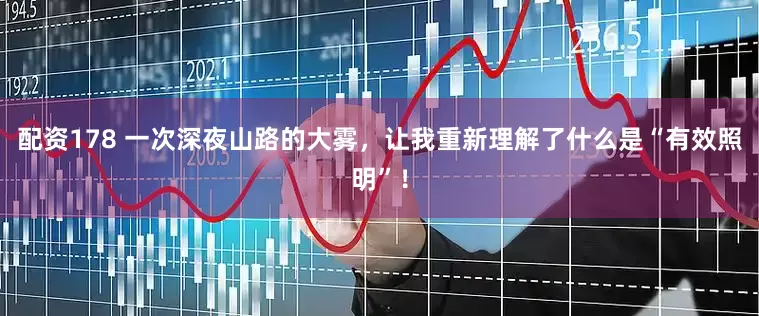 配资178 一次深夜山路的大雾，让我重新理解了什么是“有效照明”！